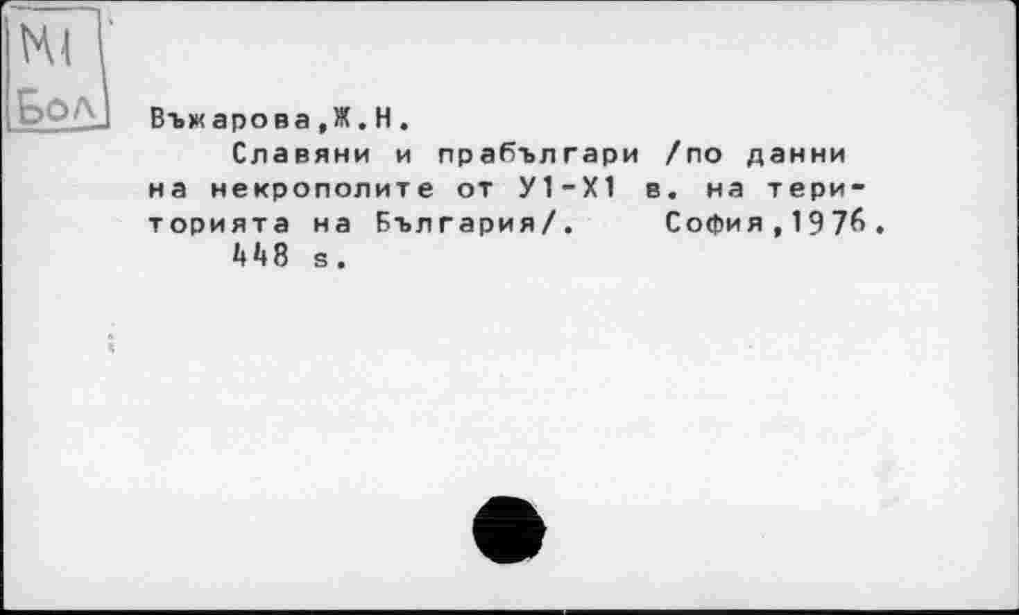 ﻿Въжарова,Ж.H.
Славяни и прабългари /по данни на некрополите от У1-Х1 в. на тери-торията на България/. София,1976.
4 4 8 s .